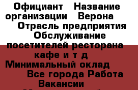 Официант › Название организации ­ Верона 2013 › Отрасль предприятия ­ Обслуживание посетителей ресторана, кафе и т.д. › Минимальный оклад ­ 50 000 - Все города Работа » Вакансии   . Мурманская обл.,Оленегорск г.